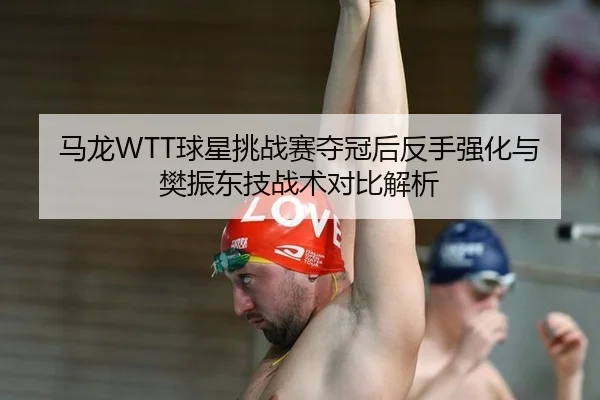 ma-long-qiu-xing-tiao-zhan-sai-duo-guan-hou-fan-shou-qiang-hua-yu-fan-zhen-dong-ji-zhan-shu-dui-bi-jie-xi-2-894.jpg