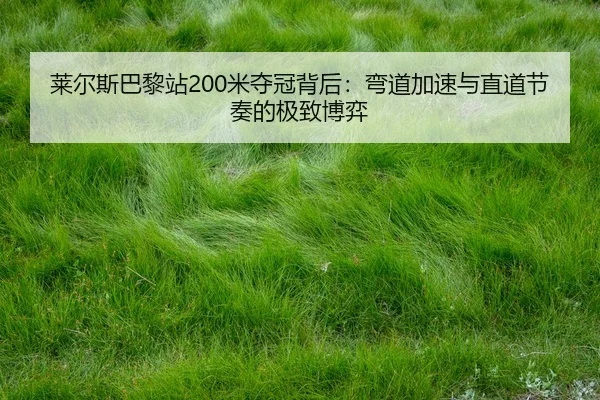 莱尔斯巴黎站200米夺冠背后：弯道加速与直道节奏的极致博弈