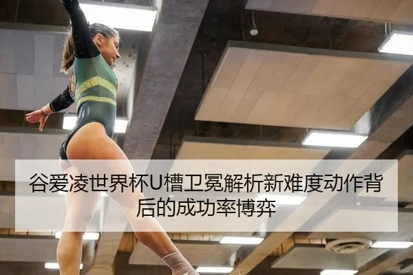 谷爱凌世界杯U槽卫冕解析新难度动作背后的成功率博弈