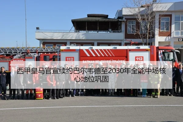 西甲皇马官宣续约巴尔韦德至2030年全能中场核心地位巩固