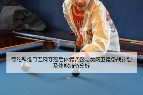 德约科维奇温网夺冠后休假调整与美网卫冕备战计划及体能储备分析