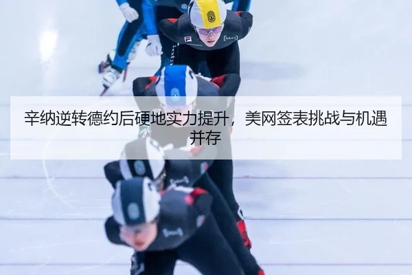 辛纳逆转德约后硬地实力提升，美网签表挑战与机遇并存